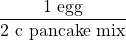 \dfrac{1\text{ egg}}{2\text{ c pancake mix}}