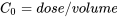 C_0=dose/volume