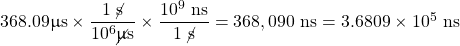 368.09 \upmu \text{s}\times \dfrac{1\text{ \cancel{s}}}{10^6 \cancel{\upmu}\text{s}}\times \dfrac{10^9\text{ ns}}{1\text{ \cancel{s}}}=368,090\text{ ns}=3.6809\times 10^5\text{ ns}