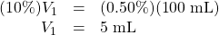\begin{array}{rcl} (10\%)V_1&=&(0.50\%)(100\text{ mL}) \\ V_1&=&5\text{ mL} \end{array}