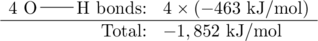 \begin{array}{rl} 4 \ \chemfig{O-H}\text{ bonds:}&4\times (-463\text{ kJ/mol}) \\ \hline \text{Total:}&-1,852\text{ kJ/mol} \end{array}
