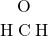 \begin{array}{c} \Lewis{0:4:6:,O} \\ \ce{H}\Lewis{0:2:4:,C}\ce{H} \\ \end{array}