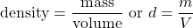 \text{density} = \dfrac{\text{mass}}{\text{volume}}\text{ or } d = \dfrac{m}{V}
