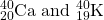 \ce{^{40}_{20}Ca}\) and \(\ce{^{40}_{19}K}