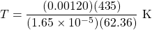 T=\dfrac{(0.00120)(435)}{(1.65\times 10^{-5})(62.36)}\text{ K}