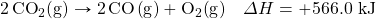 \ce{2CO2(g)}\rightarrow \ce{2CO(g)}+\ce{O2(g)}\quad \Delta H=+566.0\text{ kJ}