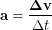 \begin{equation*} \bold{a} = \frac{\bold{\Delta v}}{\Delta t} \end{equation*}