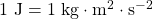 1\text{ J}=1\text{ kg}\cdot\text{m}^2\cdot\text{s}^{-2}