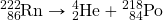 \ce{^222_86Rn}\rightarrow\ce{^4_2He}+\ce{^218_84Po}