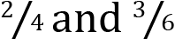 <mml:math xmlns:mml="http://www.w3.org/1998/Math/MathML" xmlns:m="http://schemas.openxmlformats.org/officeDocument/2006/math"><mml:mfrac bevelled="true"><mml:mrow><mml:mn>2</mml:mn></mml:mrow><mml:mrow><mml:mn>4</mml:mn></mml:mrow></mml:mfrac><mml:mi mathvariant="normal">a</mml:mi><mml:mi mathvariant="normal">n</mml:mi><mml:mi mathvariant="normal">d</mml:mi><mml:mi mathvariant="normal"> </mml:mi><mml:mfrac bevelled="true"><mml:mrow><mml:mn>3</mml:mn></mml:mrow><mml:mrow><mml:mn>6</mml:mn></mml:mrow></mml:mfrac></mml:math>