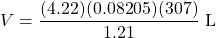 V=\dfrac{(4.22)(0.08205)(307)}{1.21}\text{ L}
