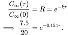 \begin{align*} \frac{C_{\infty}(\tau)}{C_{\infty}(0)}&=R=e^{-k\tau}\\ \implies\frac{7.5}{20}&=e^{-0.154\tau}. \end{align*}