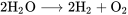 2\text{H}_2\text{O} \longrightarrow 2\text{H}_2 + \text{O}_2