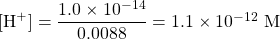 [\ce{H+}]=\dfrac{1.0\times 10^{-14}}{0.0088}=1.1\times 10^{-12}\text{ M}