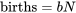\textrm{births}=bN
