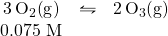 \begin{array}{ccc} \ce{3O2(g)}&\leftrightharpoons&\ce{2O3(g)} \\ 0.075\text{ M}&& \end{array}