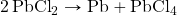 \ce{2PbCl2}\rightarrow \ce{Pb}+\ce{PbCl4}