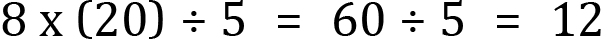<mml:math xmlns:mml="http://www.w3.org/1998/Math/MathML" xmlns:m="http://schemas.openxmlformats.org/officeDocument/2006/math" display="block"><mml:mn>8</mml:mn><mml:mi mathvariant="normal"> </mml:mi><mml:mi mathvariant="normal">x</mml:mi><mml:mi mathvariant="normal"> </mml:mi><mml:mfenced separators="|"><mml:mrow><mml:mn>20</mml:mn></mml:mrow></mml:mfenced><mml:mo>÷</mml:mo><mml:mn>5</mml:mn><mml:mo>=</mml:mo><mml:mn>60</mml:mn><mml:mo>÷</mml:mo><mml:mn>5</mml:mn><mml:mo>=</mml:mo><mml:mn>12</mml:mn></mml:math>