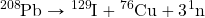 \ce{^208Pb}\rightarrow\ce{^129I}+\ce{^76Cu}+3\ce{^1n}
