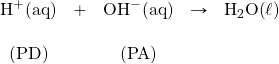 \begin{array}{ccccc} \ce{H+(aq)}&+&\ce{OH-(aq)}&\rightarrow&\ce{H2O(\ell)} \\ \\ \text{(PD)}&&\text{(PA)}&& \end{array}