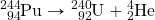 \ce{^244_94Pu}\rightarrow \ce{^240_92U}+\ce{^4_2He}