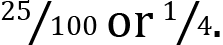 <mml:math xmlns:mml="http://www.w3.org/1998/Math/MathML" xmlns:m="http://schemas.openxmlformats.org/officeDocument/2006/math"><mml:mfrac bevelled="true"><mml:mrow><mml:mn>25</mml:mn></mml:mrow><mml:mrow><mml:mn>100</mml:mn></mml:mrow></mml:mfrac><mml:mi mathvariant="normal">o</mml:mi><mml:mi mathvariant="normal">r</mml:mi><mml:mfrac bevelled="true"><mml:mrow><mml:mn>1</mml:mn></mml:mrow><mml:mrow><mml:mn>4</mml:mn></mml:mrow></mml:mfrac><mml:mo>.</mml:mo></mml:math>