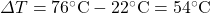 \Delta T = 76\celsius -22\celsius=54\celsius