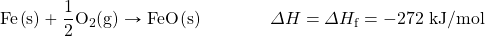 \ce{Fe(s)}+\ce{\dfrac{1}{2}O2(g)}\rightarrow \ce{FeO(s)}\hspace{15mm}\Delta H = \Delta H_{\text{f}}=-272 \text{ kJ/mol}