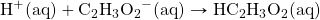 \ce{H+(aq)}+\ce{C2H3O2-(aq)}\rightarrow \ce{HC2H3O2(aq)}