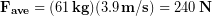 \begin{equation*} \bold{F_{ave}} = (61 \,\bold{kg})(3.9 \,\bold{m/s})= 240\,\bold{N} \end{equation*}