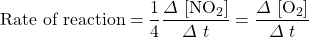 \text{Rate of reaction}=\dfrac{1}{4}\dfrac{\Delta \ [\ce{NO2}]}{\Delta \ t}=\dfrac{\Delta \ [\ce{O2}]}{\Delta \ t}
