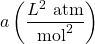 a \left(\dfrac{L^2\text{ atm}}{\text{mol}^2}\right)
