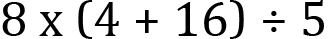 <mml:math xmlns:mml="http://www.w3.org/1998/Math/MathML" xmlns:m="http://schemas.openxmlformats.org/officeDocument/2006/math" display="block"><mml:mn>8</mml:mn><mml:mi mathvariant="normal"> </mml:mi><mml:mi mathvariant="normal">x</mml:mi><mml:mi mathvariant="normal"> </mml:mi><mml:mfenced separators="|"><mml:mrow><mml:mn>4</mml:mn><mml:mo>+</mml:mo><mml:mn>16</mml:mn></mml:mrow></mml:mfenced><mml:mo>÷</mml:mo><mml:mn>5</mml:mn></mml:math>