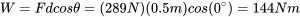 \begin{equation*} W = Fdcos\theta = (289{N})(0.5{m})cos(0^{\circ}) = 144{Nm} \end{equation*}