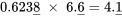 0.623\underline{8}\;\times\;6.\underline{6} = 4.\underline{1}