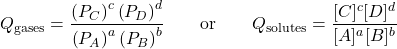 Q_{\text{gases}}=\dfrac{\left(P_C\right)^c\left(P_D\right)^d}{\left(P_A\right)^a\left(P_B\right)^b}\hspace{2em}\text{or}\hspace{2em}Q_{\text{solutes}}=\dfrac{[C]^c[D]^d}{[A]^a[B]^b}