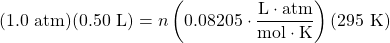 (1.0\text{ atm})(0.50\text{ L})=n\left(0.08205\cdot \dfrac{\text{L}\cdot\text{atm}}{\text{mol}\cdot \text{K}}\right)(295\text{ K})