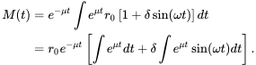 \begin{align} M(t)&=e^{-\mu t}\int e^{\mu t}r_0\left[1+\delta\sin(\omega t)\right]dt\\ &=r_0e^{-\mu t}\left[\int e^{\mu t}dt+\delta\int e^{\mu t}\sin(\omega t)dt\right]. \end{align}