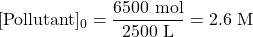 [\text{Pollutant}]_0=\dfrac{6500 \text{ mol}}{2500\text{ L}}=2.6\text{ M}