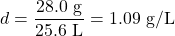 d=\dfrac{28.0\text{ g}}{25.6\text{ L}}=1.09\text{ g/L}