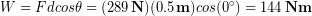 \begin{equation*} W = Fdcos\theta = (289\,\bold{N})(0.5\,\bold{m})cos(0^{\circ}) = 144\,\bold{Nm} \end{equation*}