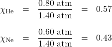\begin{array}{rrrrl} \chi_{\text{He}}&=&\dfrac{0.80\text{ atm}}{1.40\text{ atm}}&=&0.57 \\ \\ \chi_{\text{Ne}}&=&\dfrac{0.60\text{ atm}}{1.40\text{ atm}}&=&0.43 \end{array}