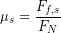 \begin{equation*} \mu_s = \frac{F_{f,s}}{F_N} \end{equation*}