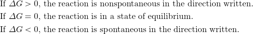 \begin{align*} \text{If }\Delta G>0,&\text{ the reaction is nonspontaneous in the direction written.} \\ \text{If }\Delta G=0,&\text{ the reaction is in a state of equilibrium.} \\ \text{If }\Delta G<0,&\text{ the reaction is spontaneous in the direction written.} \end{align*}