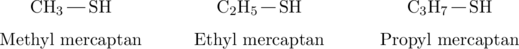 \begin{array}{ccc} \chemname[1em]{\chemfig{\ce{CH3}-\ce{SH}}}{Methyl mercaptan}&\hspace{5em}\chemname[1em]{\chemfig{\ce{C2H5}-\ce{SH}}}{Ethyl mercaptan}&\hspace{5em}\chemname[1em]{\chemfig{\ce{C3H7}-\ce{SH}}}{Propyl mercaptan} \end{array}