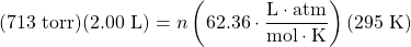 (713\text{ torr})(2.00\text{ L})=n\left(62.36\cdot \dfrac{\text{L}\cdot\text{atm}}{\text{mol}\cdot\text{K}}\right)(295\text{ K})