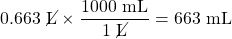 0.663\text{ \cancel{L}}\times \dfrac{1000\text{ mL}}{1\text{ \cancel{L}}}=663\text{ mL}