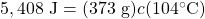 5,408\text{ J}=(373\text{ g})c(104\celsius)