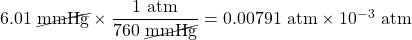 6.01\text{ \cancel{mmHg}}\times \dfrac{1\text{ atm}}{760\text{ \cancel{mmHg}}}=0.00791\text{ atm}\times 10^{-3}\text{ atm}