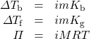 \begin{array}{rrl} \Delta T_{\text{b}}&=&imK_{\text{b}} \\ \Delta T_{\text{f}}&=&imK_{\text{g}} \\ \Pi&=&iMRT \end{array}